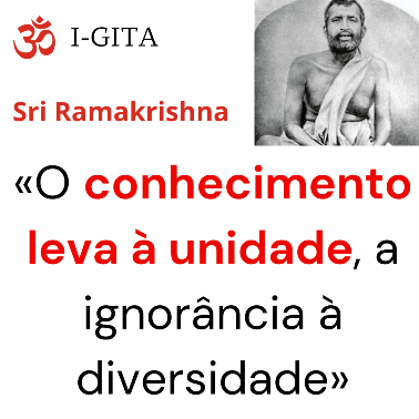 O conhecimento leva à unidade, a ignorância à diversidade (Sri Ramakrishna)